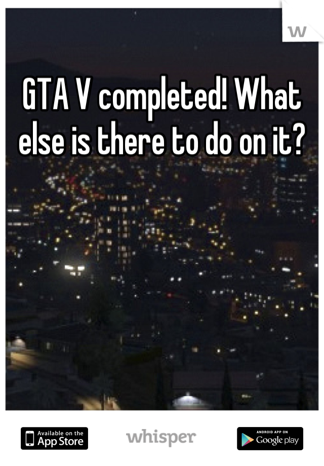 GTA V completed! What else is there to do on it?