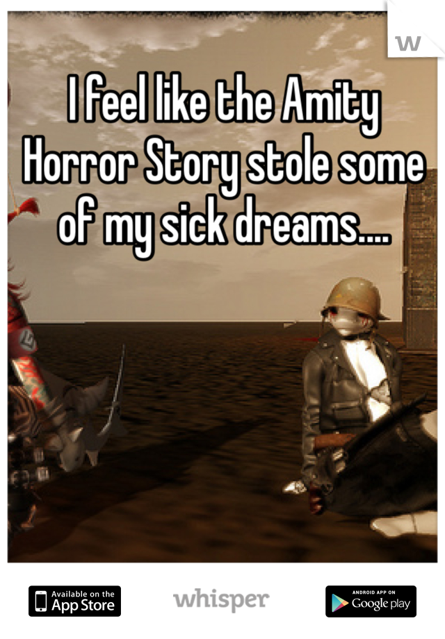I feel like the Amity Horror Story stole some of my sick dreams.... 