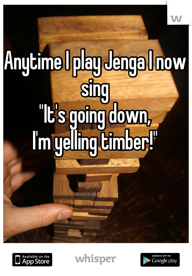 Anytime I play Jenga I now sing 
"It's going down, 
I'm yelling timber!"