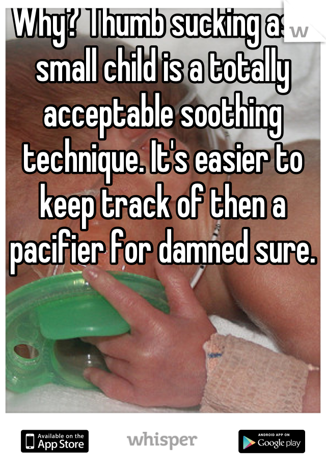 Why? Thumb sucking as a small child is a totally acceptable soothing technique. It's easier to keep track of then a pacifier for damned sure.