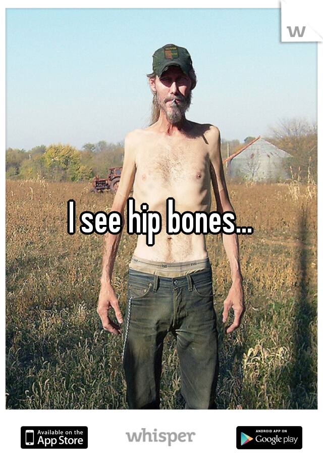 I see hip bones...