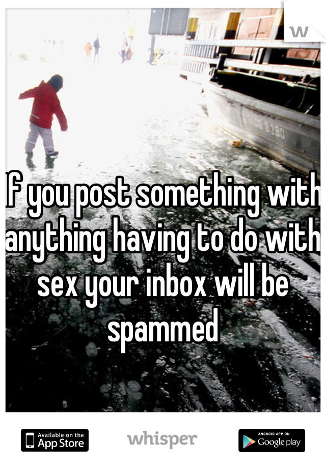 If you post something with anything having to do with sex your inbox will be spammed