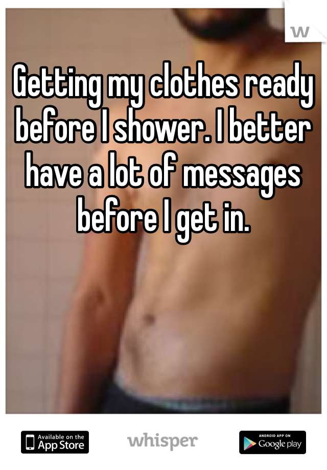 Getting my clothes ready before I shower. I better have a lot of messages before I get in. 