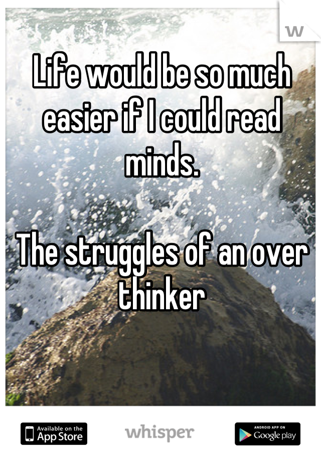 Life would be so much easier if I could read minds.

The struggles of an over thinker