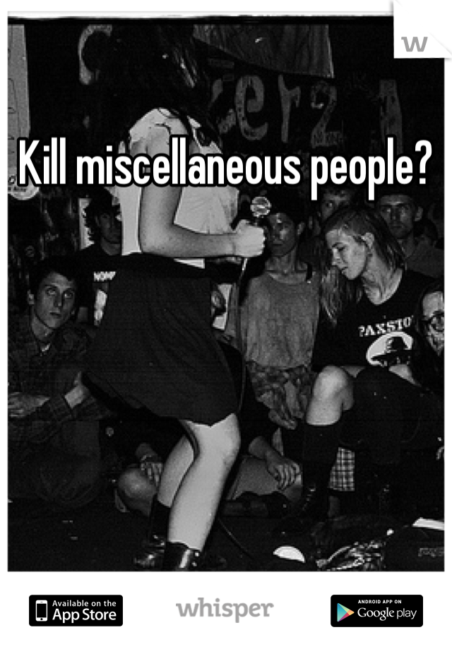 Kill miscellaneous people?