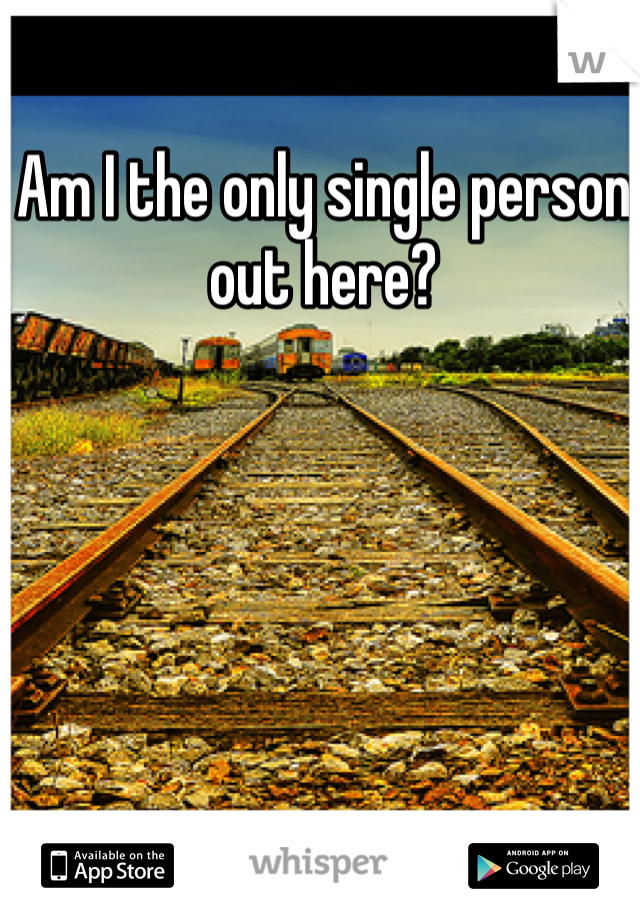 Am I the only single person out here? 