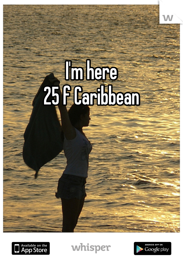 I'm here
25 f Caribbean 