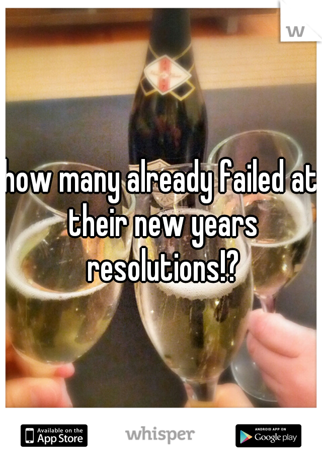 how many already failed at their new years resolutions!?