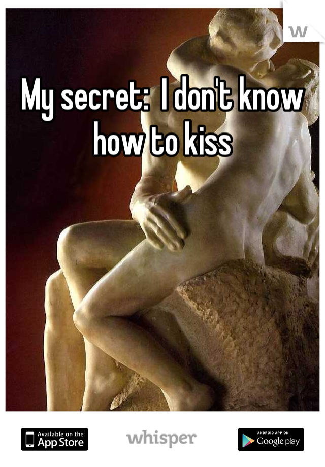 My secret:  I don't know how to kiss