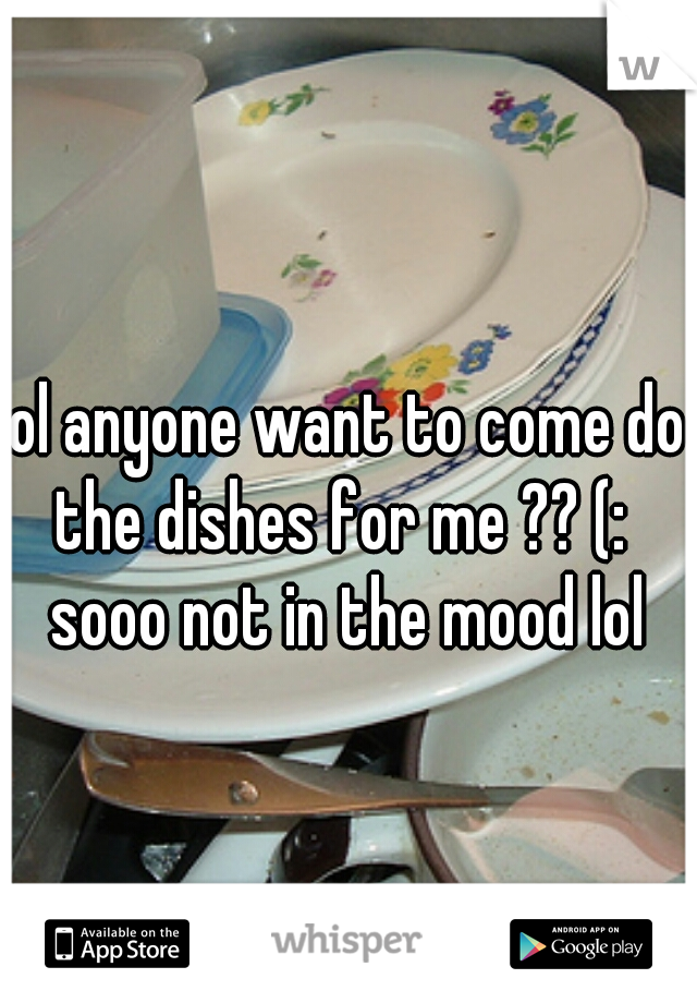 lol anyone want to come do the dishes for me ?? (:  sooo not in the mood lol