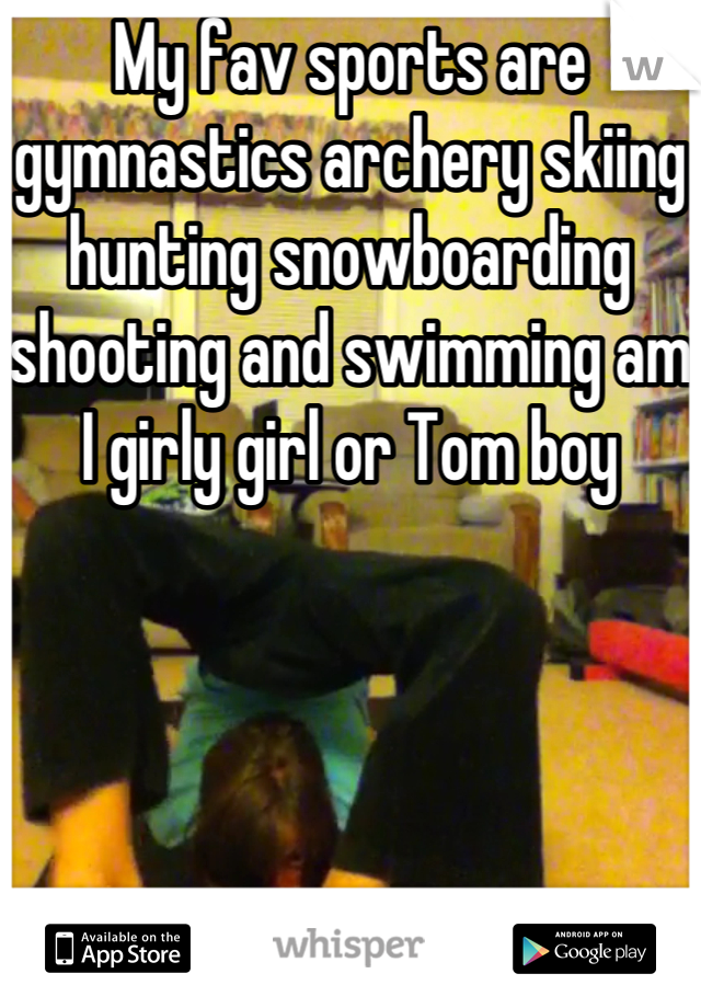 My fav sports are gymnastics archery skiing hunting snowboarding shooting and swimming am I girly girl or Tom boy