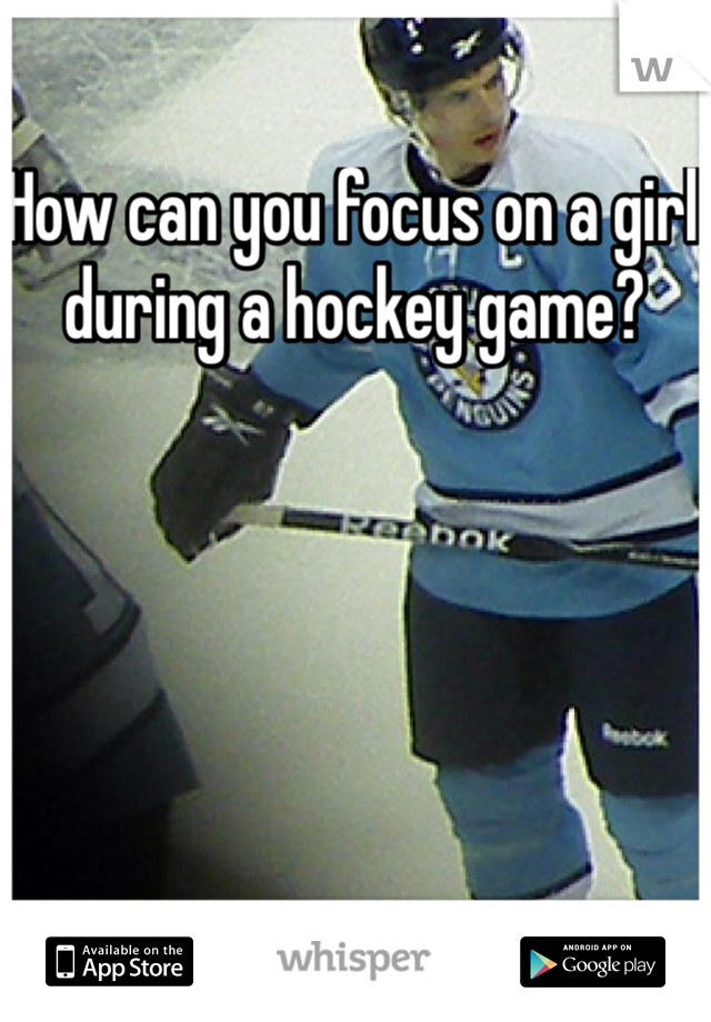 How can you focus on a girl during a hockey game?