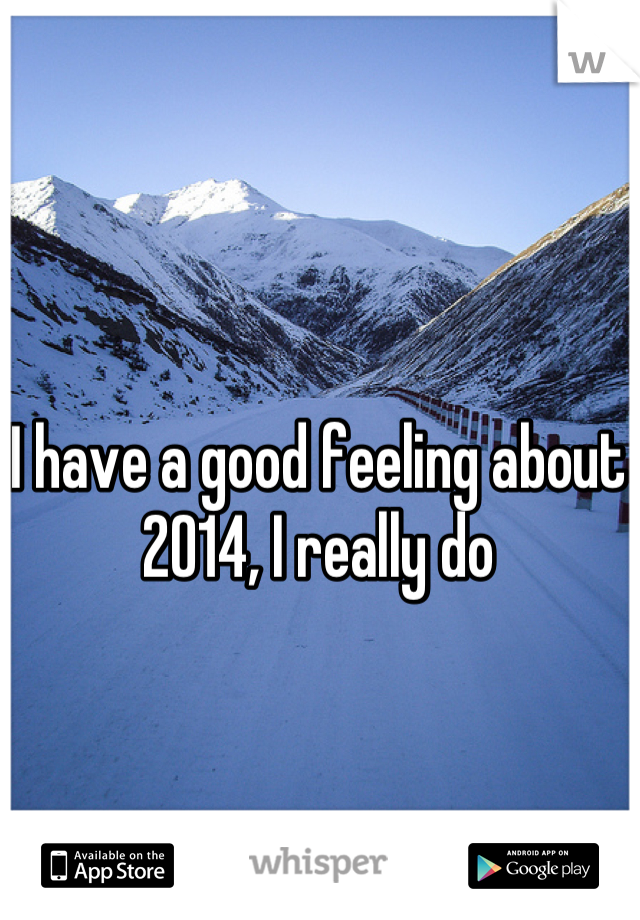 I have a good feeling about 2014, I really do