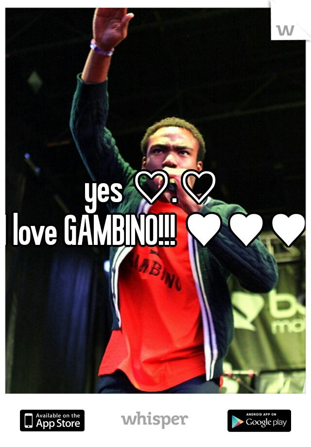 yes ♡.♡ 
I love GAMBINO!!! ♥♥♥