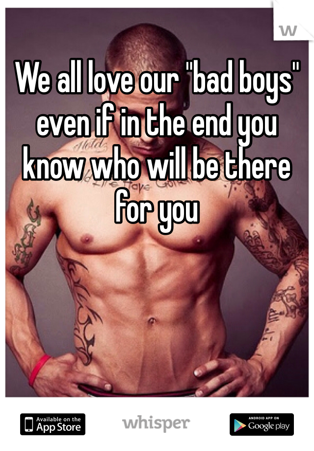 We all love our "bad boys" even if in the end you know who will be there for you 