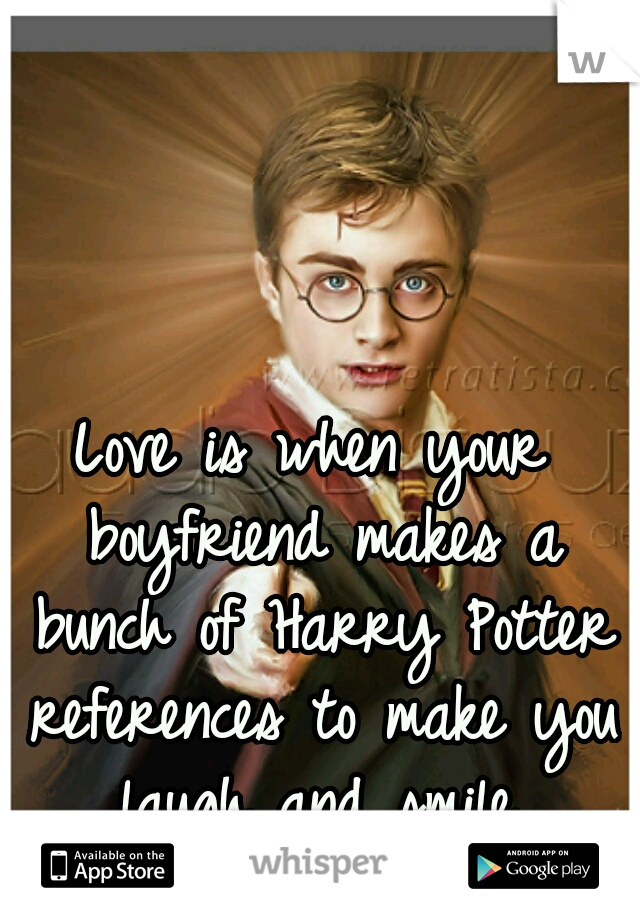 Love is when your boyfriend makes a bunch of Harry Potter references to make you laugh and smile.