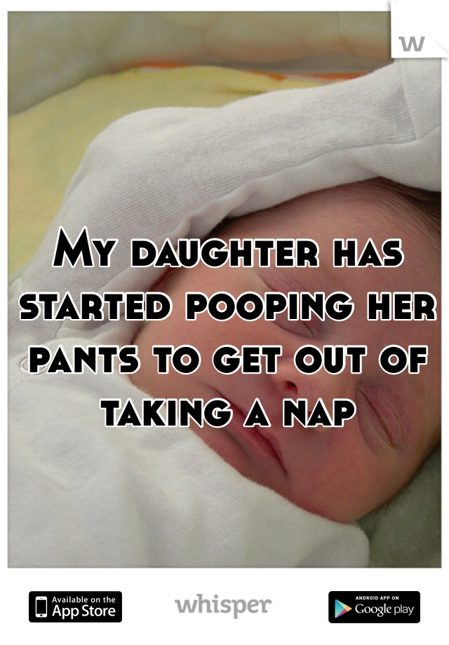 My daughter has started pooping her pants to get out of taking a nap 