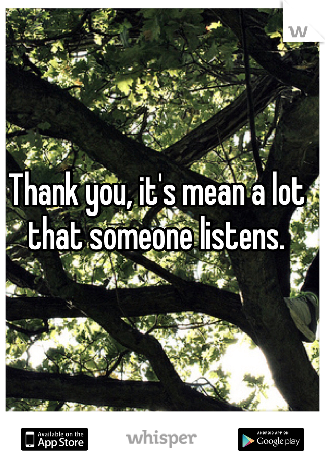 Thank you, it's mean a lot that someone listens.
