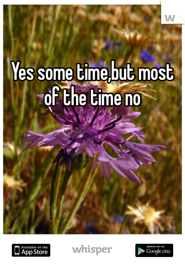 Yes some time,but most of the time no 