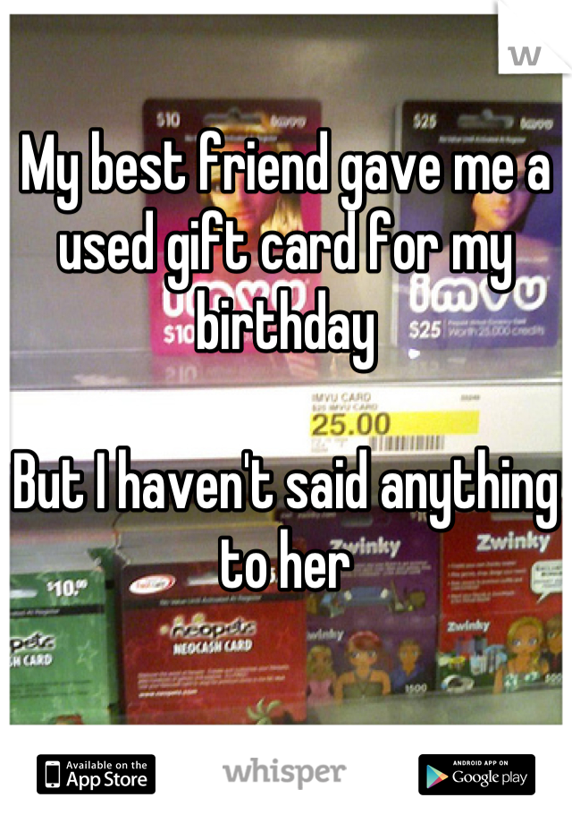 My best friend gave me a used gift card for my birthday

But I haven't said anything to her