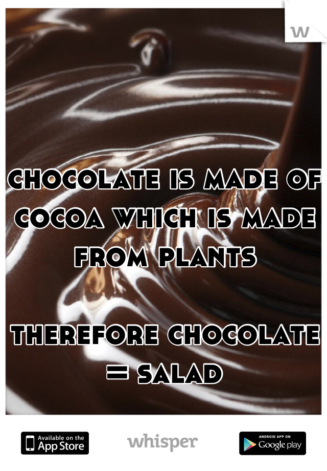 chocolate is made of cocoa which is made from plants

therefore chocolate = salad