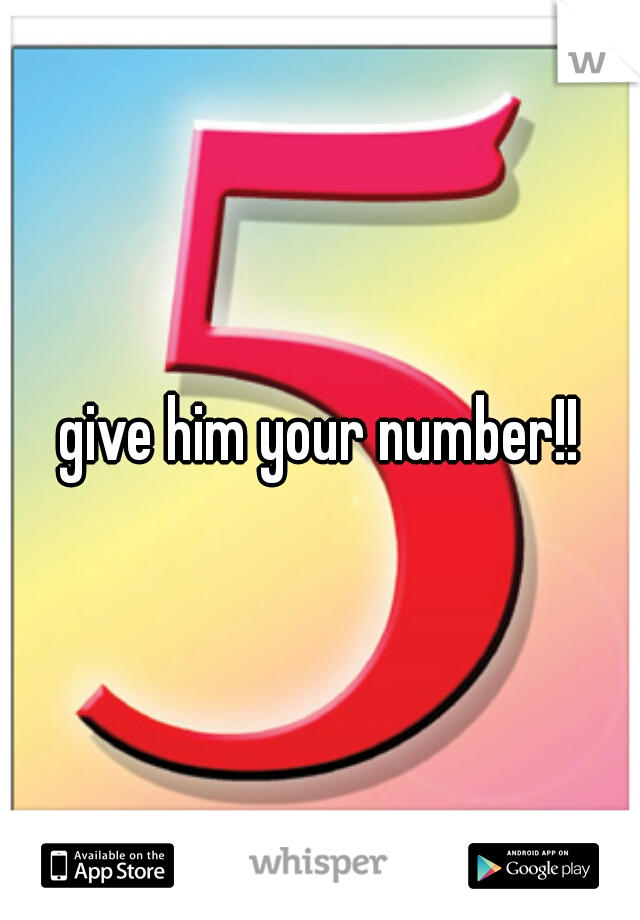 give him your number!!