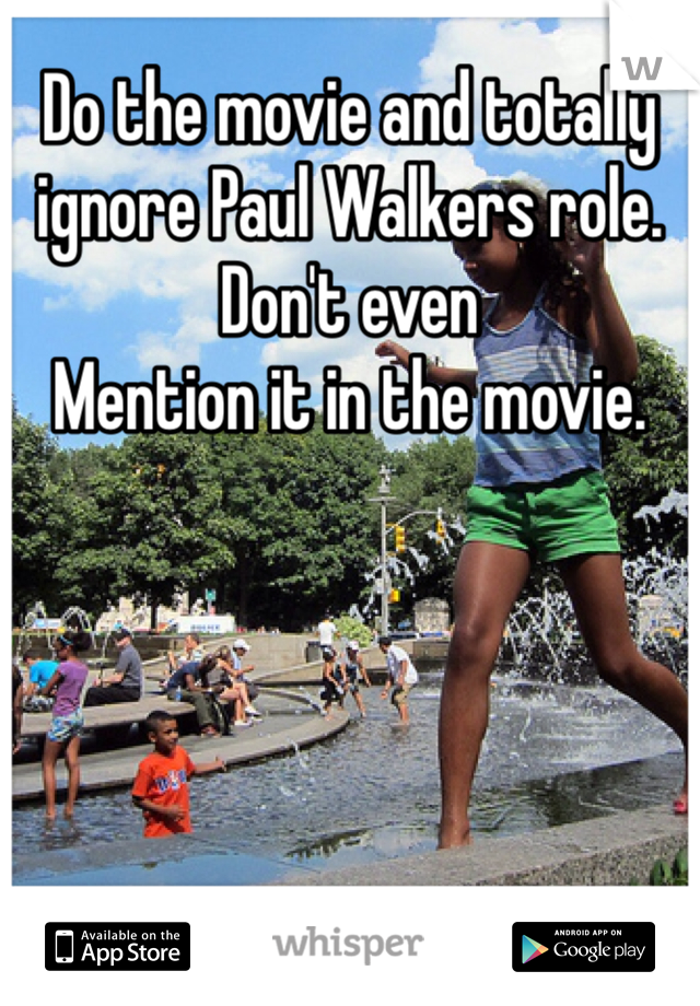 Do the movie and totally ignore Paul Walkers role. Don't even
Mention it in the movie.