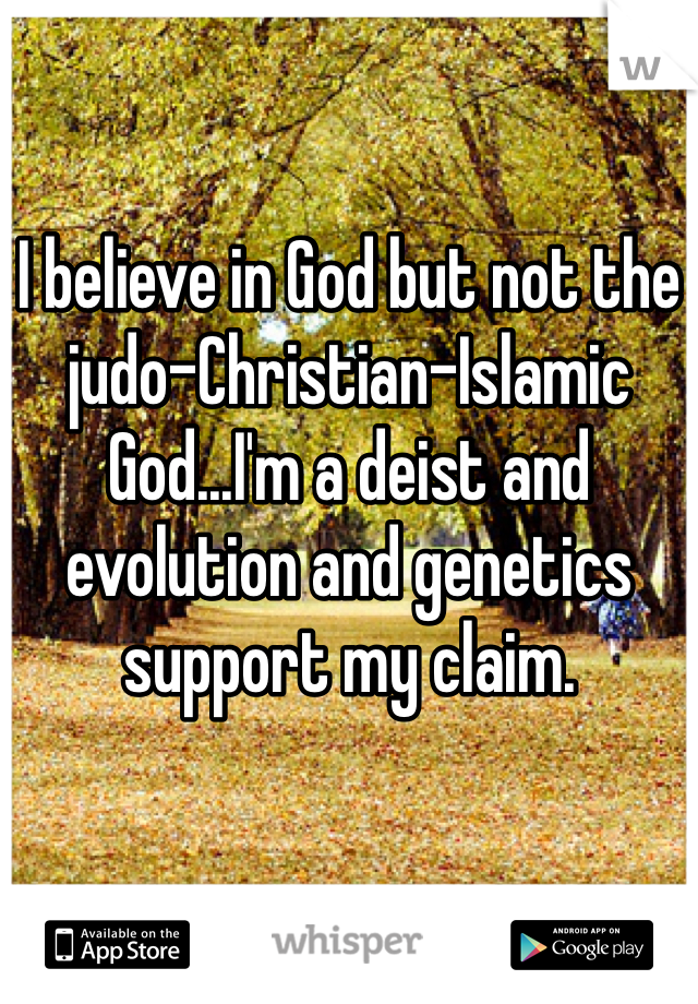 I believe in God but not the judo-Christian-Islamic God...I'm a deist and evolution and genetics support my claim. 