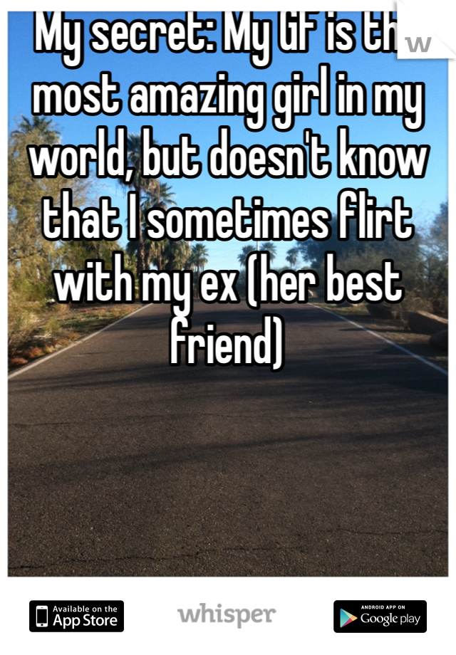 My secret: My GF is the most amazing girl in my world, but doesn't know that I sometimes flirt with my ex (her best friend)