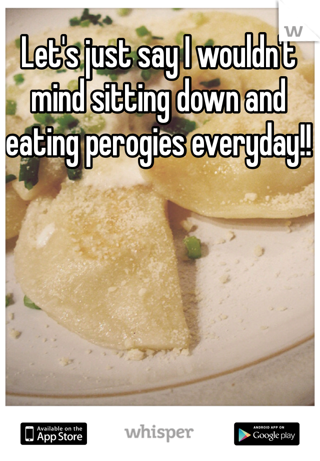 Let's just say I wouldn't mind sitting down and eating perogies everyday!! 