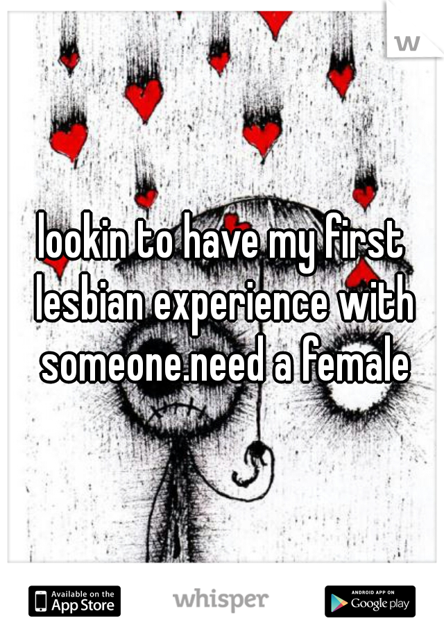 lookin to have my first lesbian experience with someone.need a female