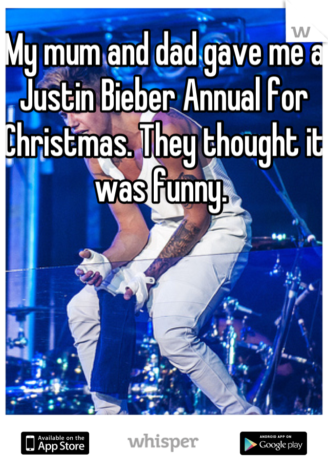 My mum and dad gave me a Justin Bieber Annual for Christmas. They thought it was funny. 