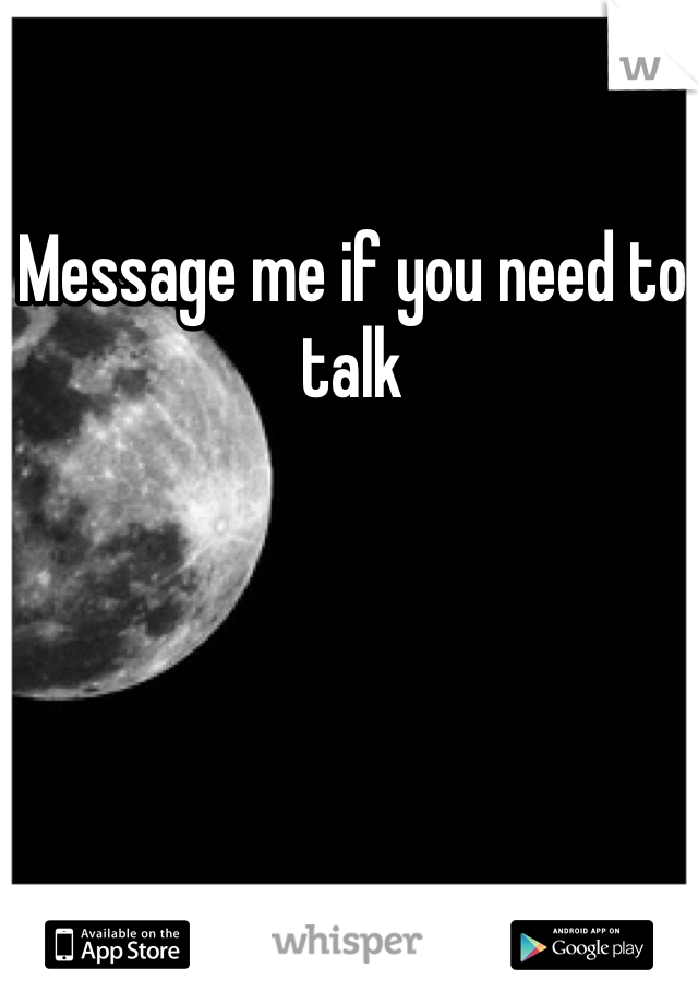 Message me if you need to talk 