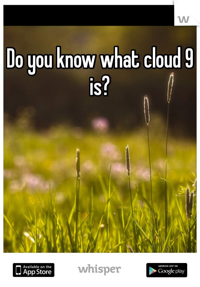 Do you know what cloud 9 is?