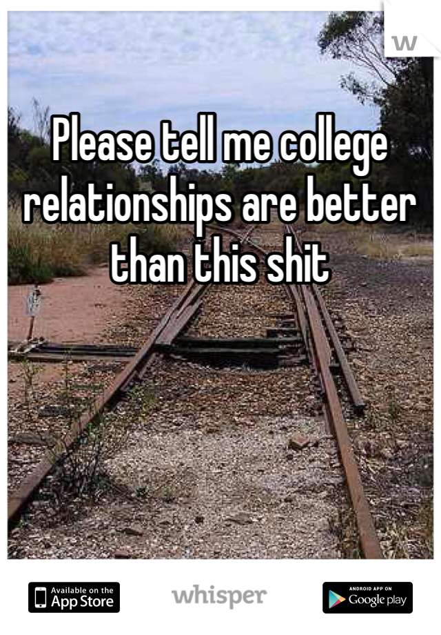 Please tell me college relationships are better than this shit