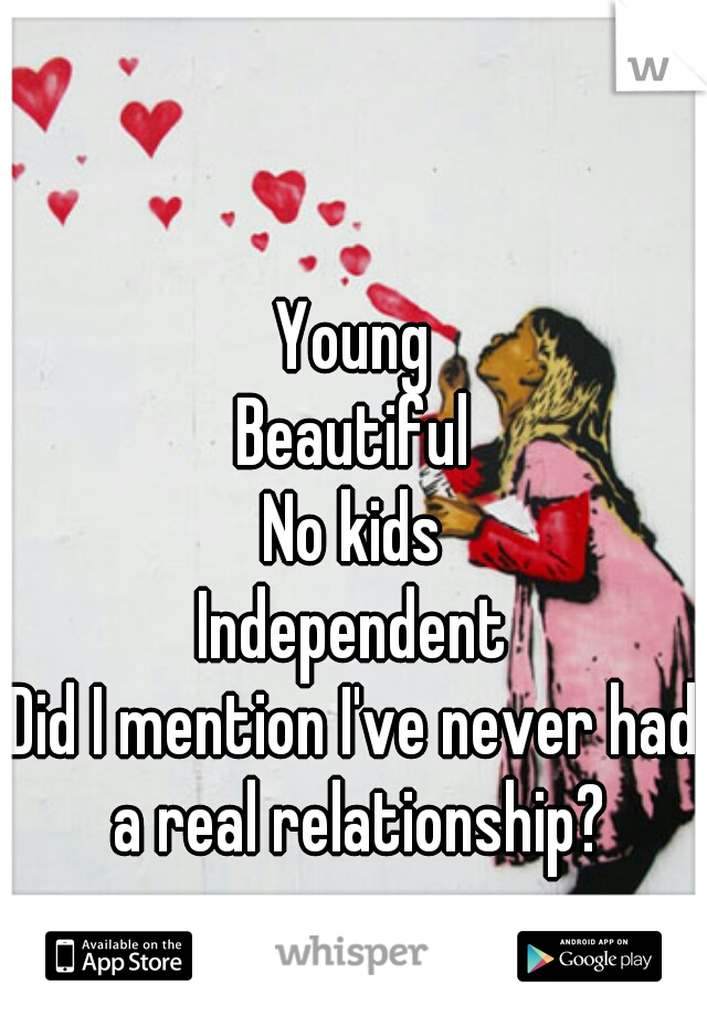 Young
Beautiful
No kids
Independent
Did I mention I've never had a real relationship?