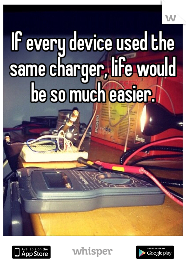If every device used the same charger, life would be so much easier. 