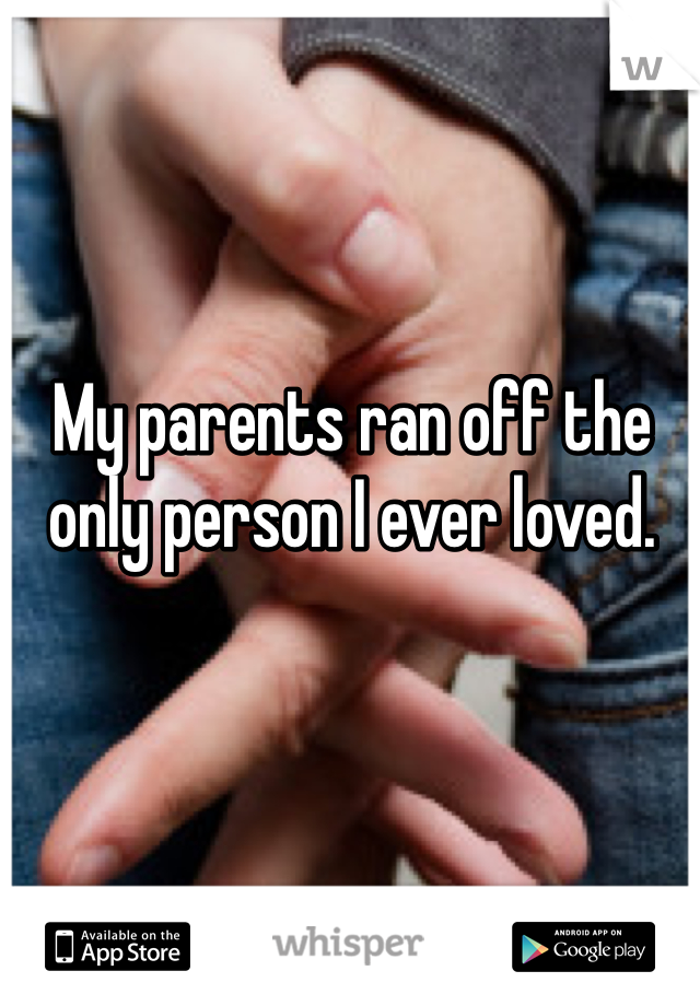 My parents ran off the only person I ever loved.
