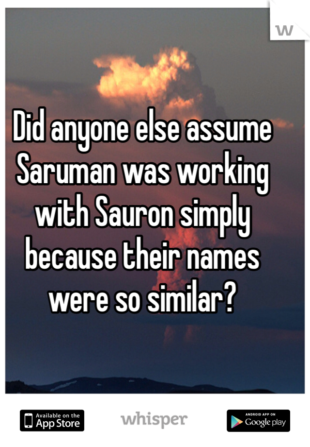 Did anyone else assume Saruman was working with Sauron simply because their names were so similar?