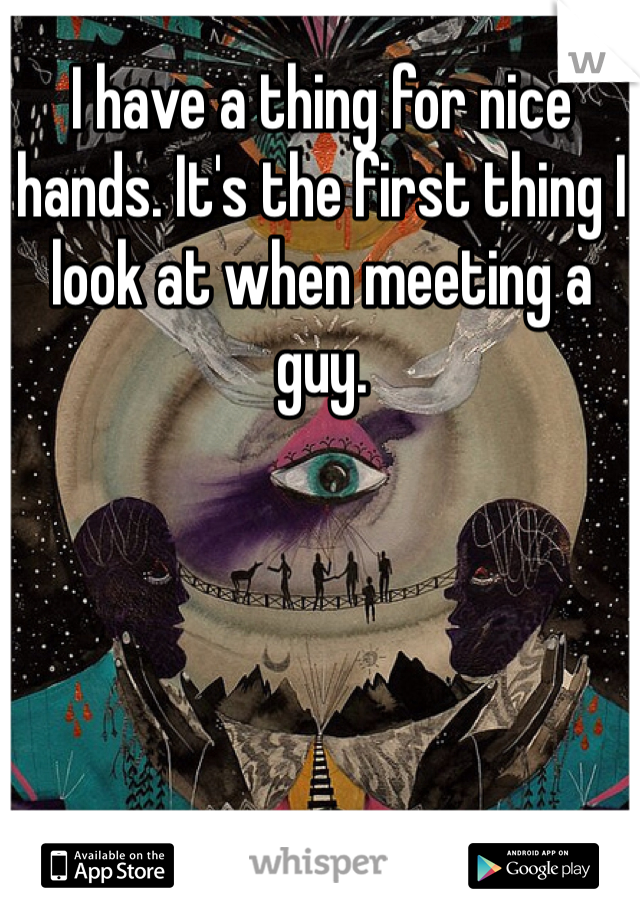 I have a thing for nice hands. It's the first thing I look at when meeting a guy. 