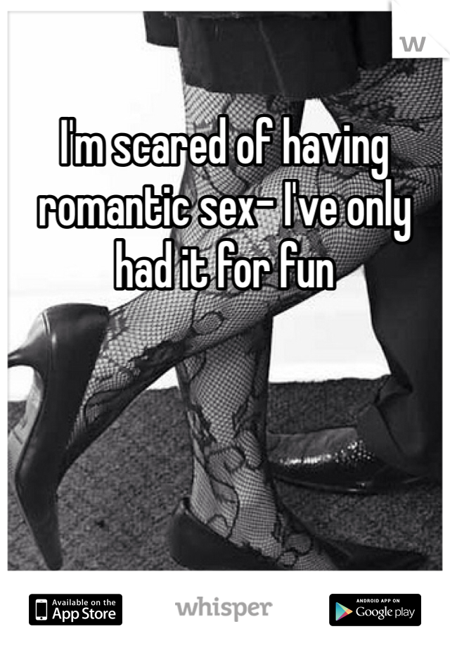 I'm scared of having romantic sex- I've only had it for fun