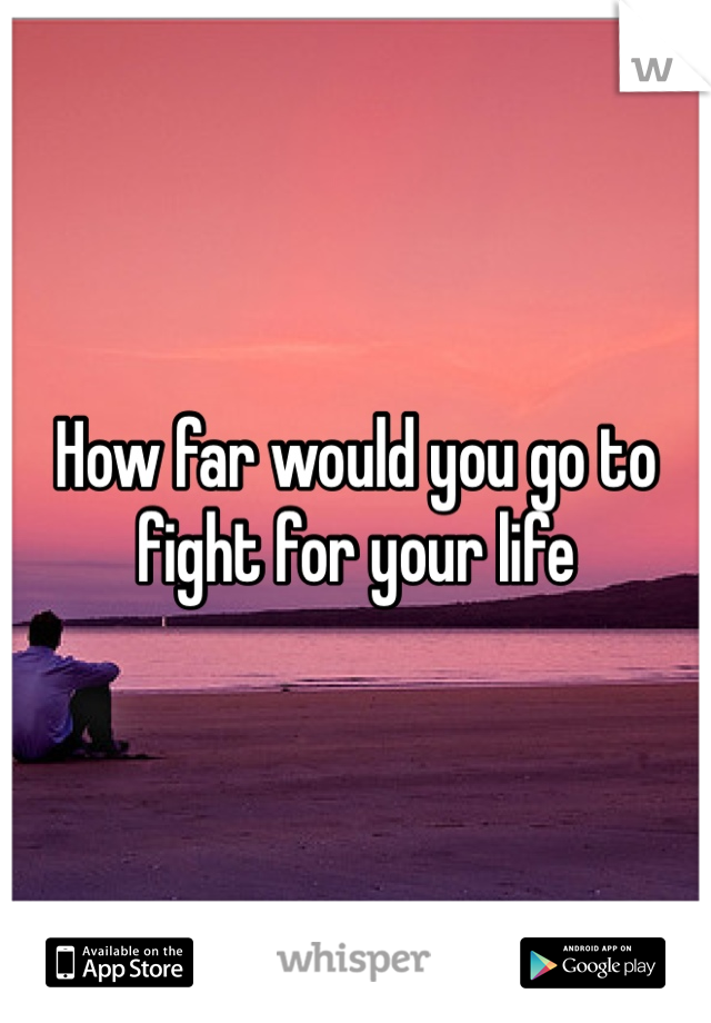 How far would you go to fight for your life