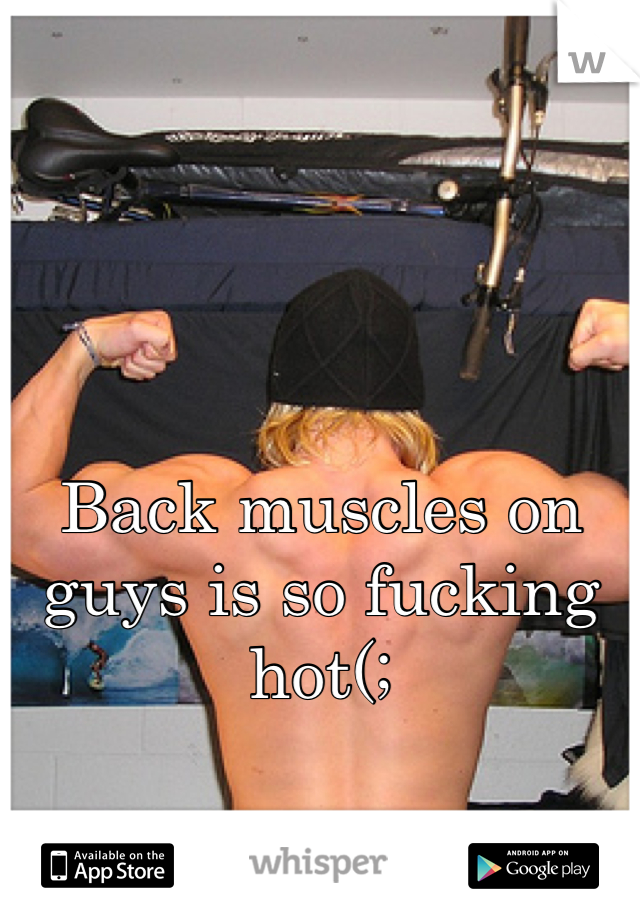 Back muscles on guys is so fucking hot(;