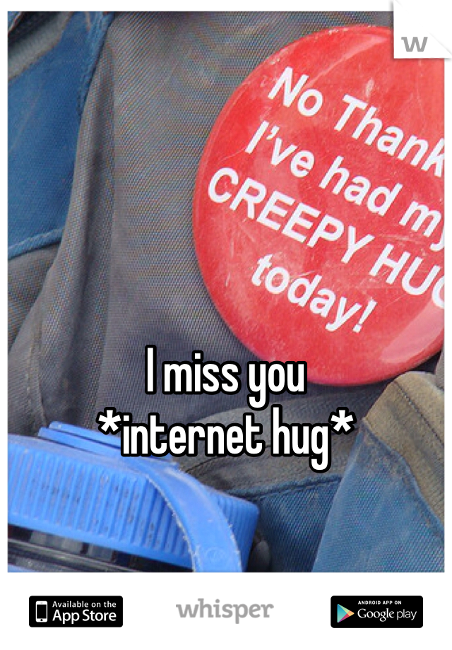 


I miss you 
*internet hug*