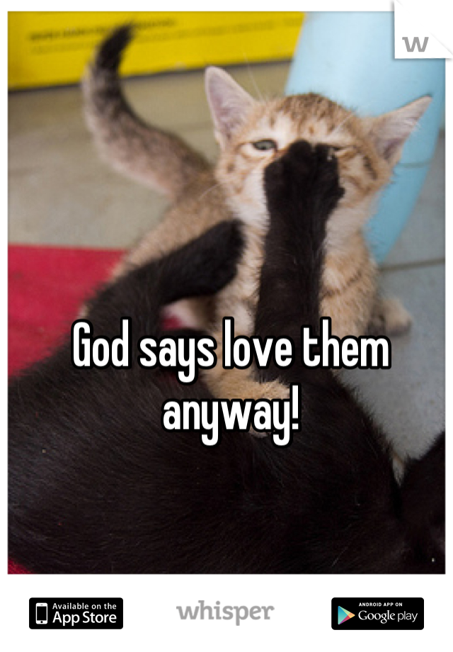 God says love them anyway!