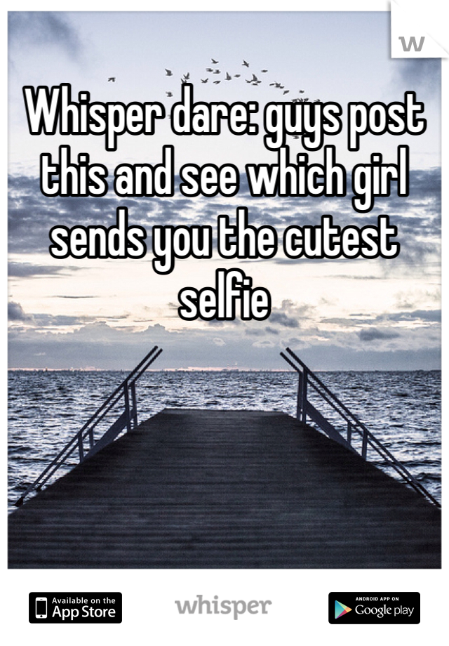 Whisper dare: guys post this and see which girl sends you the cutest selfie 