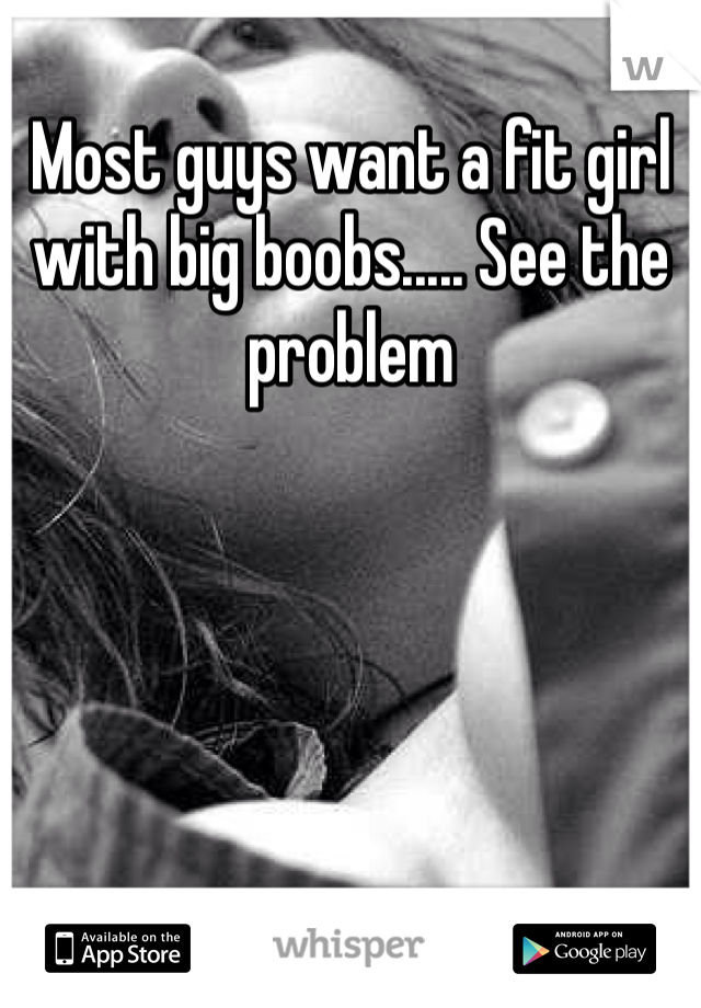 Most guys want a fit girl with big boobs..... See the problem 