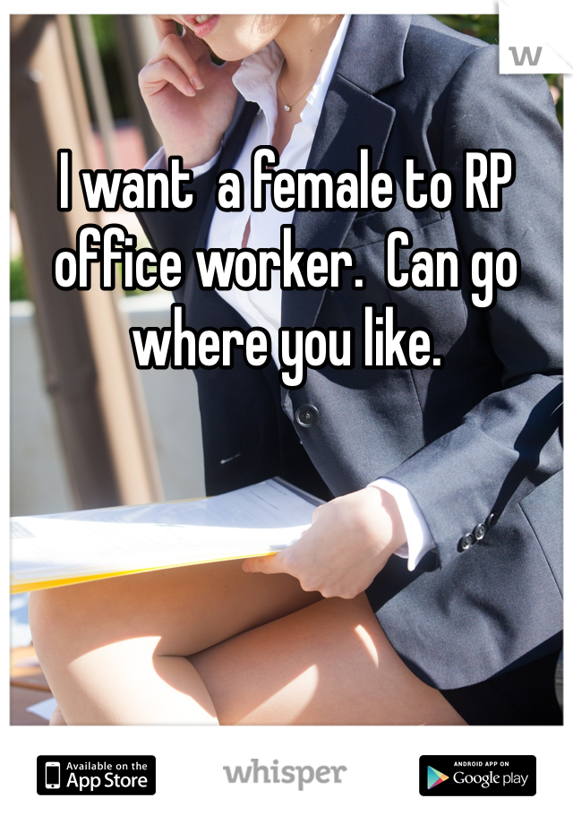 I want  a female to RP office worker.  Can go where you like. 
