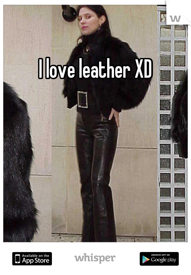 I love leather XD