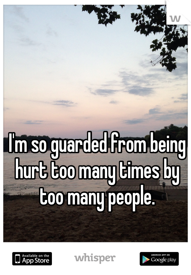 I'm so guarded from being hurt too many times by too many people. 